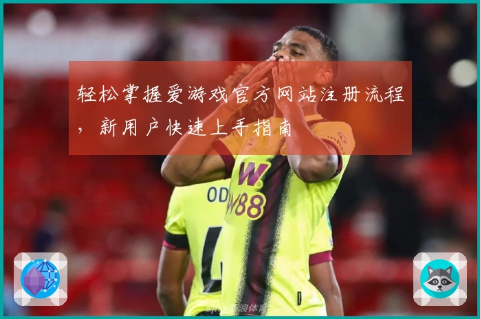 轻松掌握爱游戏官方网站注册流程，新用户快速上手指南