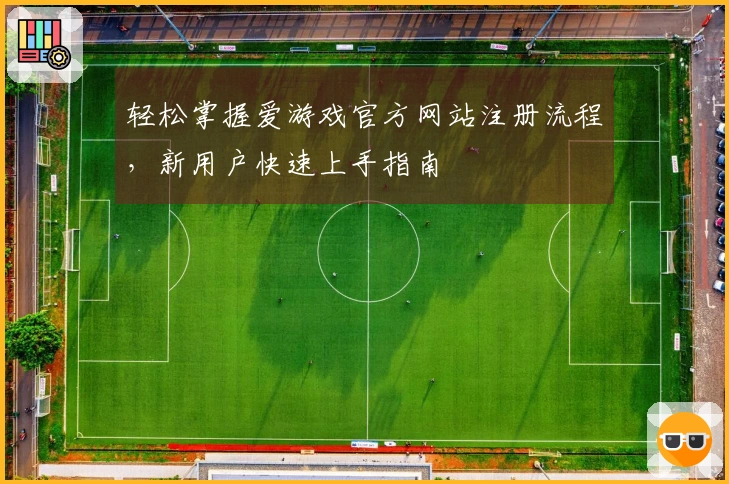 轻松掌握爱游戏官方网站注册流程，新用户快速上手指南