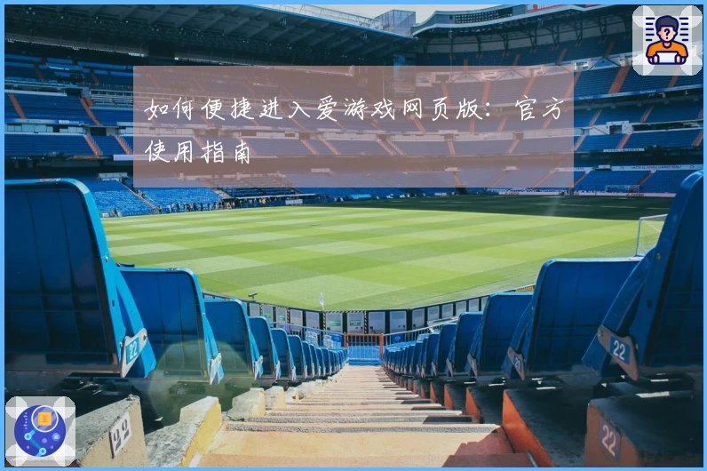 如何便捷进入爱游戏网页版:官方使用指南