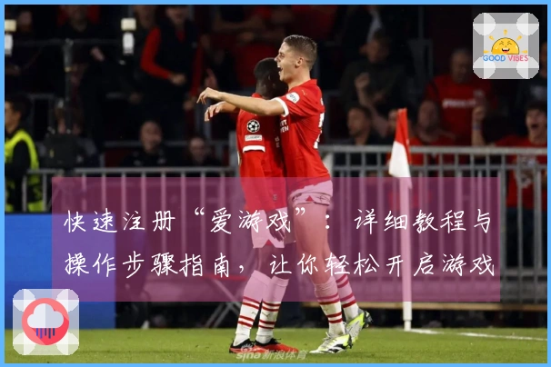 快速注册“爱游戏”：详细教程与操作步骤指南，让你轻松开启游戏之旅
