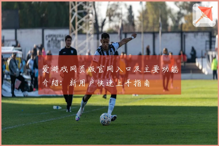 爱游戏网页版官网入口及主要功能介绍:新用户快速上手指南