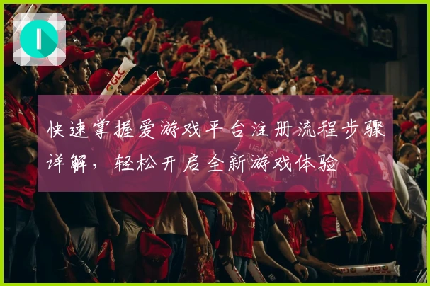 快速掌握爱游戏平台注册流程步骤详解，轻松开启全新游戏体验