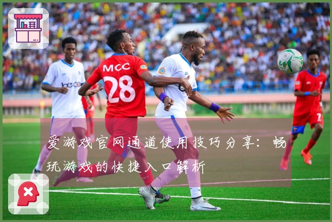 爱游戏官网通道使用技巧分享：畅玩游戏的快捷入口解析
