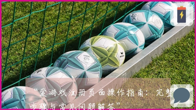 “爱游戏注册页面操作指南：完整步骤与常见问题解答”