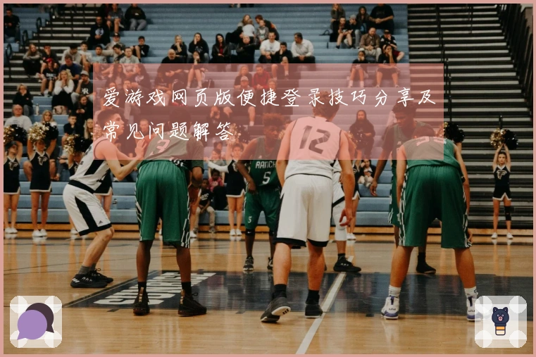 爱游戏网页版便捷登录技巧分享及常见问题解答