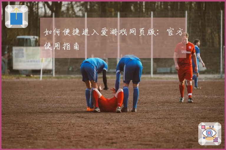 如何便捷进入爱游戏网页版：官方使用指南