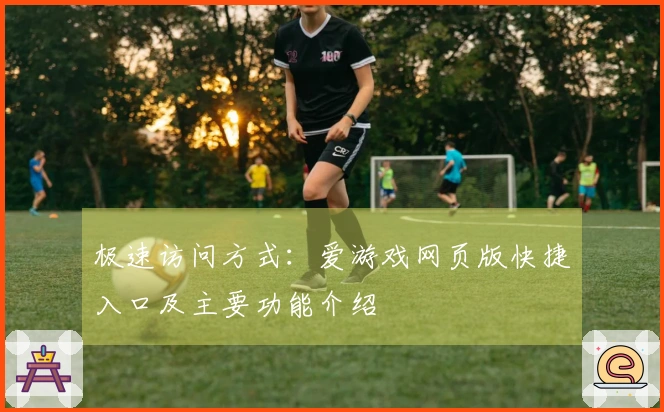 极速访问方式：爱游戏网页版快捷入口及主要功能介绍