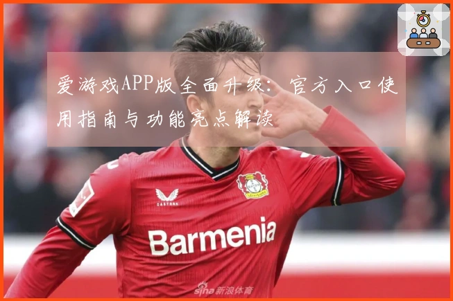 爱游戏APP版全面升级：官方入口使用指南与功能亮点解读