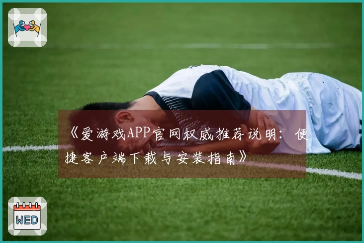 《爱游戏APP官网权威推荐说明：便捷客户端下载与安装指南》
