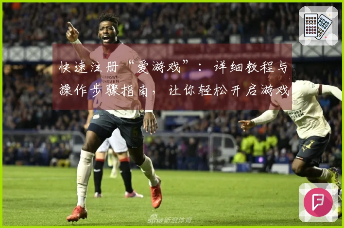 快速注册“爱游戏”:详细教程与操作步骤指南,让你轻松开启游戏之旅