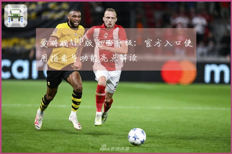 爱游戏APP版全面升级:官方入口使用指南与功能亮点解读