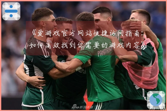 《爱游戏官方网站快捷访问指南：如何高效找到你需要的游戏内容》