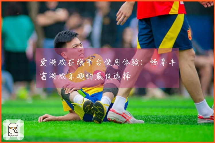 爱游戏在线平台使用体验:畅享丰富游戏乐趣的最佳选择